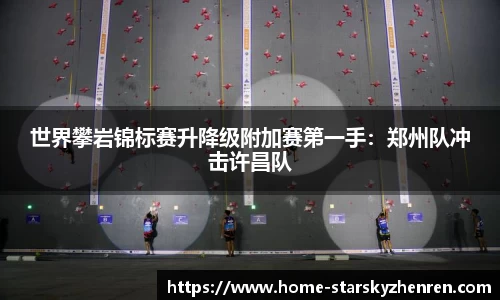 世界攀岩锦标赛升降级附加赛第一手：郑州队冲击许昌队