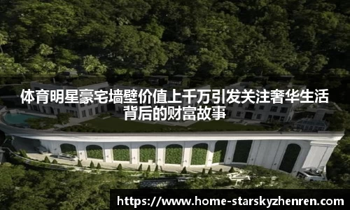 体育明星豪宅墙壁价值上千万引发关注奢华生活背后的财富故事