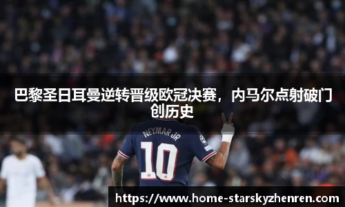 巴黎圣日耳曼逆转晋级欧冠决赛，内马尔点射破门创历史